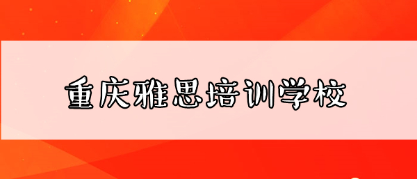 重庆口碑在前列的雅思口语培训学校2022全新推荐