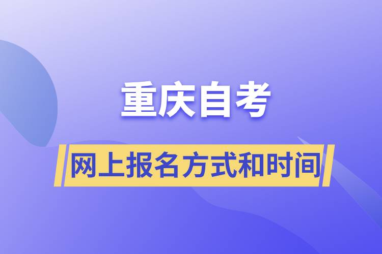 重庆自考网上报名方式有哪些？自考报名的时间是怎样的.jpg
