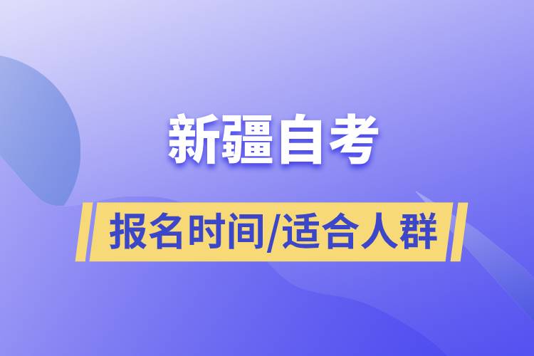 新疆自考在线报名时间是怎样的？选择自学考试人群有哪些.jpg