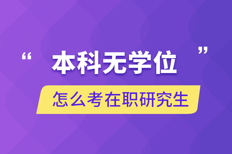 本科无学位怎么考在职研究生.png