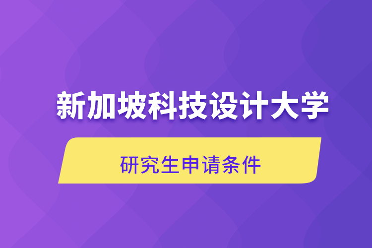 新加坡科技设计大学研究生申请条件.png