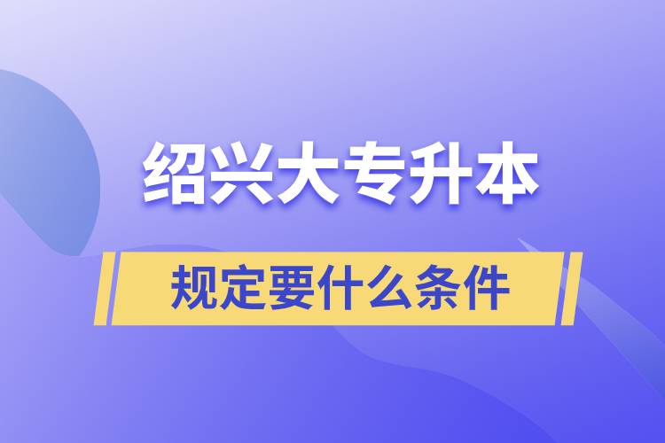 规定绍兴大专升本要什么条件.jpg