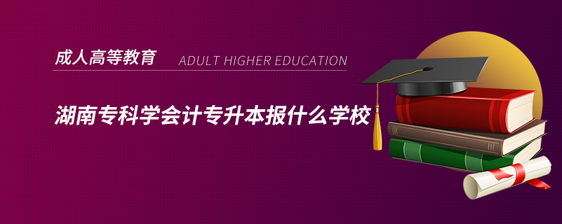 湖南专科学会计专升本报什么学校.png