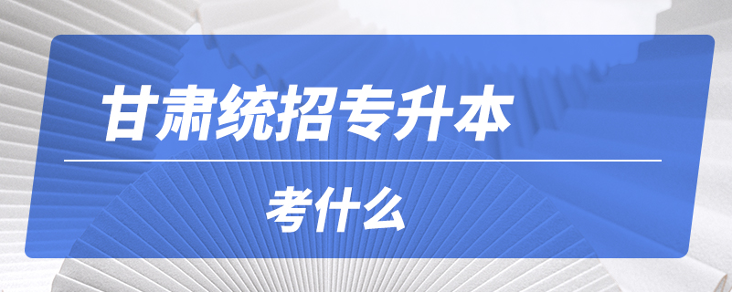 甘肃统招专升本考什么.jpg