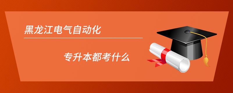 黑龙江电气自动化专升本都考什么.jpg