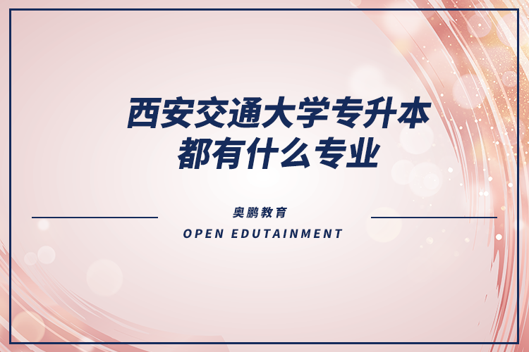 西安交通大学专升本都有什么专业.png