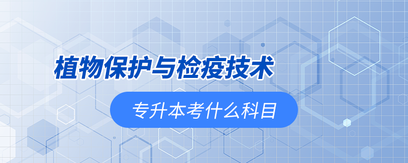 植物保护与检疫技术专升本考什么科目.png