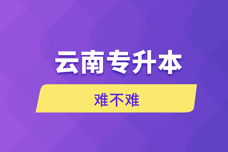 云南专升本难不难.png