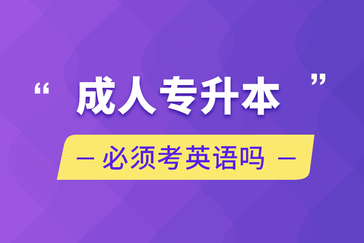 成人专升本必须考英语吗.png