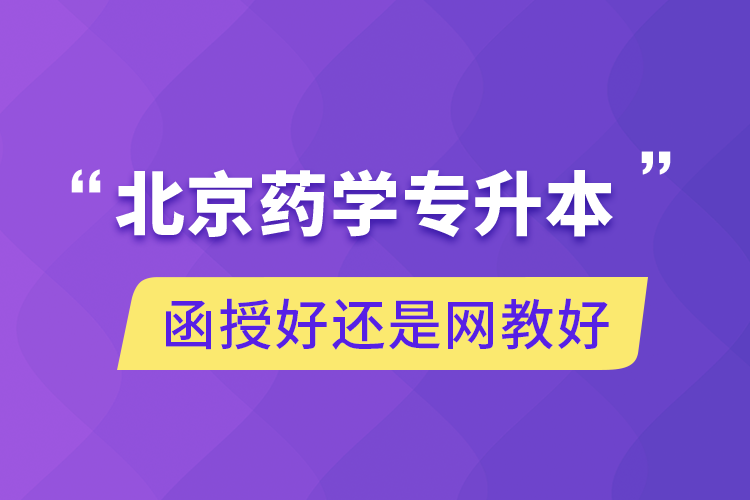 北京药学专升本函授好还是网教好.png