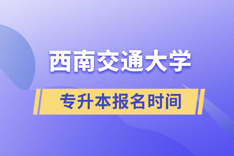 西南交通大学专升本报名时间.jpg