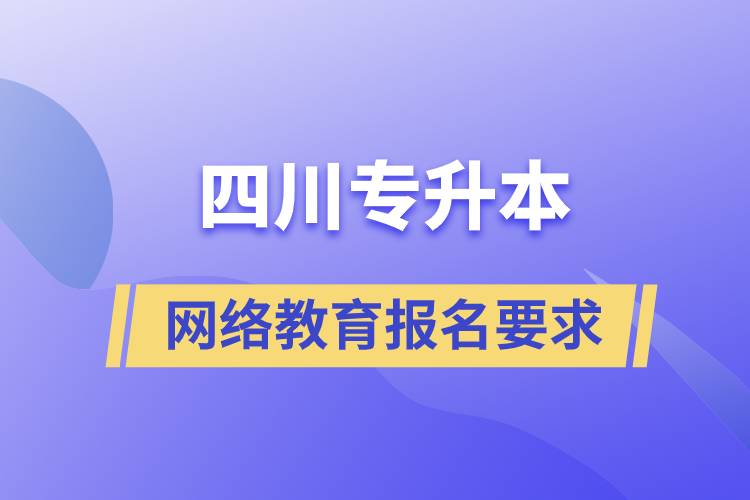四川专升本网络教育报名有什么要求吗.jpg