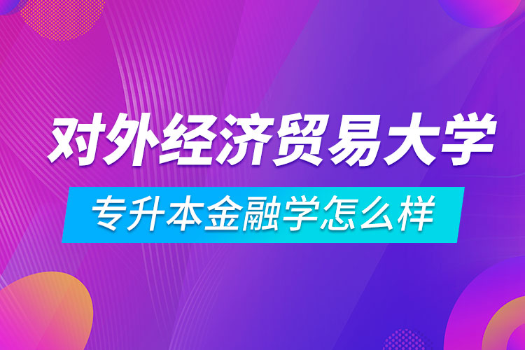 对外经济贸易大学网络教育专升本金融学专业主要培养掌握金融学基本知识、基本理论、基本技能，懂得国家有关金融工作方针、政策和法规，能够从事金融实际工作的应用型人才。学生大多选择国内知名保险机构、民间融资机构、地方商业银行、证券期货等机构，具有较诱人的待遇激励。.jpg
