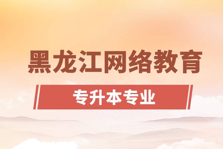 黑龙江网络教育专升本专业有哪些.jpg
